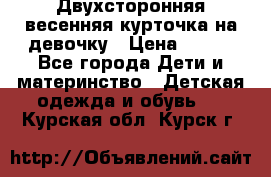 Двухсторонняя весенняя курточка на девочку › Цена ­ 450 - Все города Дети и материнство » Детская одежда и обувь   . Курская обл.,Курск г.